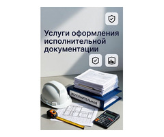 Услуги оформления исполнительной документации в строительстве в Ростове-на-Дону